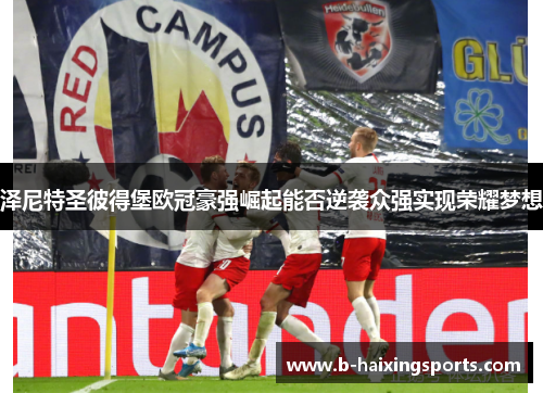 泽尼特圣彼得堡欧冠豪强崛起能否逆袭众强实现荣耀梦想