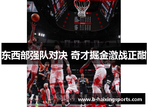 东西部强队对决 奇才掘金激战正酣