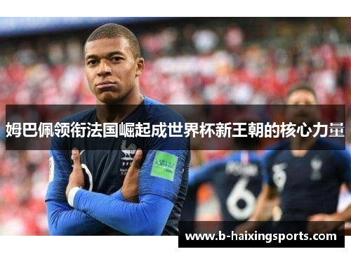 姆巴佩领衔法国崛起成世界杯新王朝的核心力量
