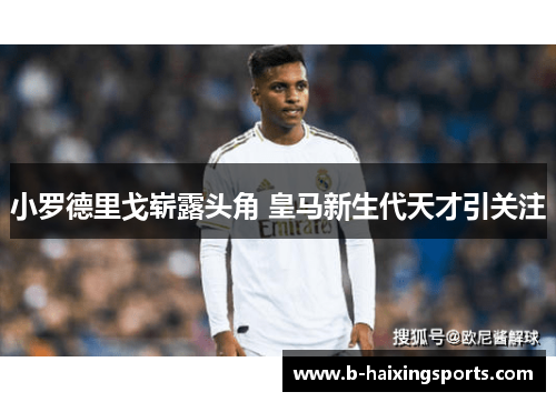 小罗德里戈崭露头角 皇马新生代天才引关注