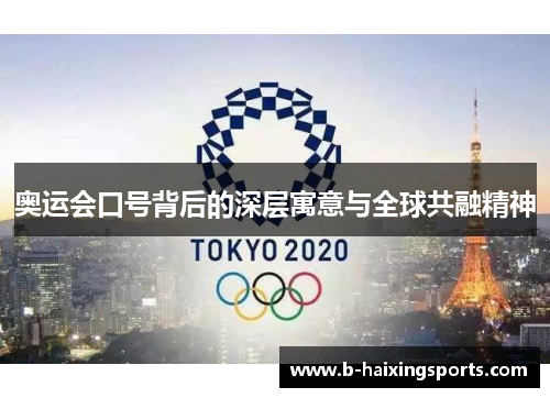 奥运会口号背后的深层寓意与全球共融精神 奥运会口号背后的深层寓意与全球共融精神